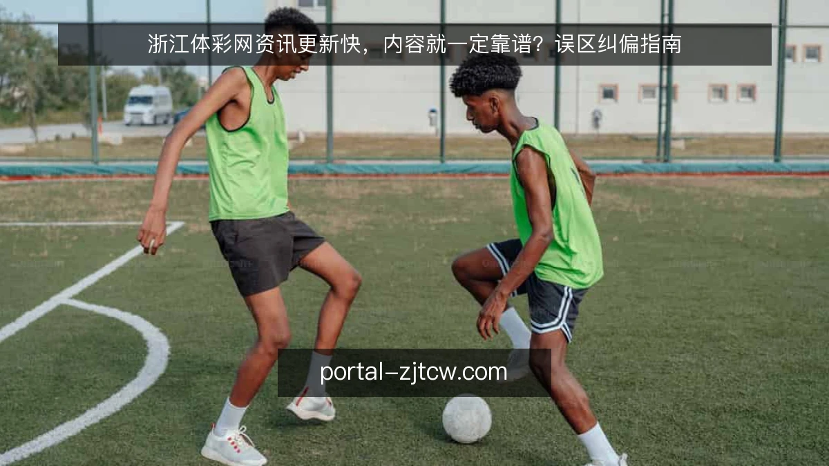 浙江体彩网资讯更新快，内容就一定靠谱？误区纠偏指南