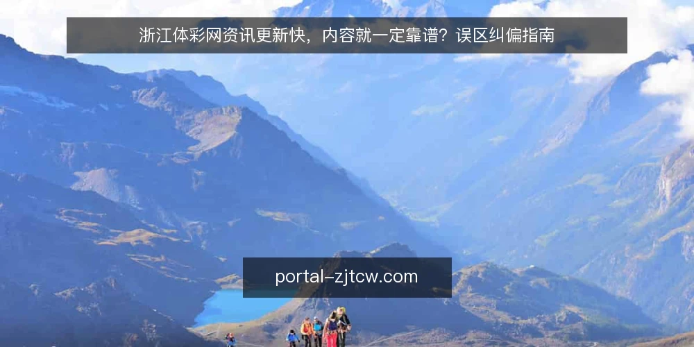 浙江体彩网资讯更新快，内容就一定靠谱？误区纠偏指南 — 误区：更新快等于内容可靠？ 配图