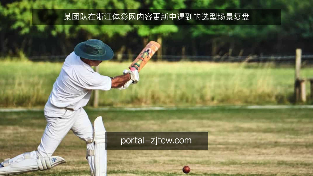 某团队在浙江体彩网内容更新中遇到的选型场景复盘