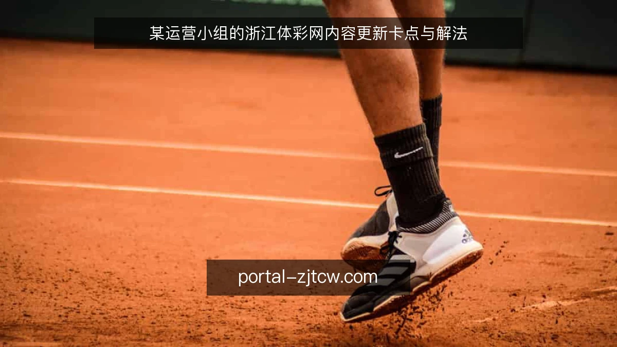 某运营小组的浙江体彩网内容更新卡点与解法