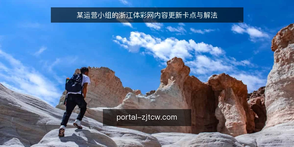 某运营小组的浙江体彩网内容更新卡点与解法 — 场景：内容更新卡在哪个环节 配图