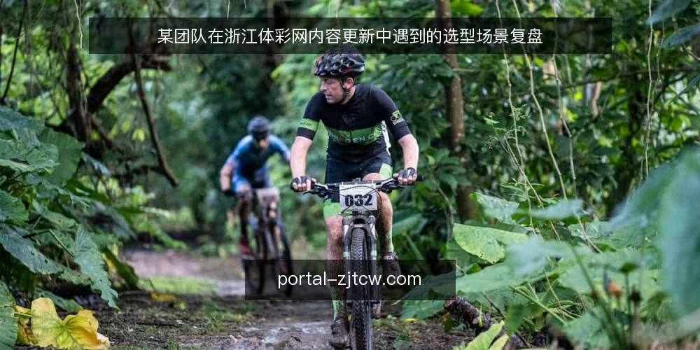 某团队在浙江体彩网内容更新中遇到的选型场景复盘 — 场景：某团队在浙江体彩网内容更新中的初始约束 配图