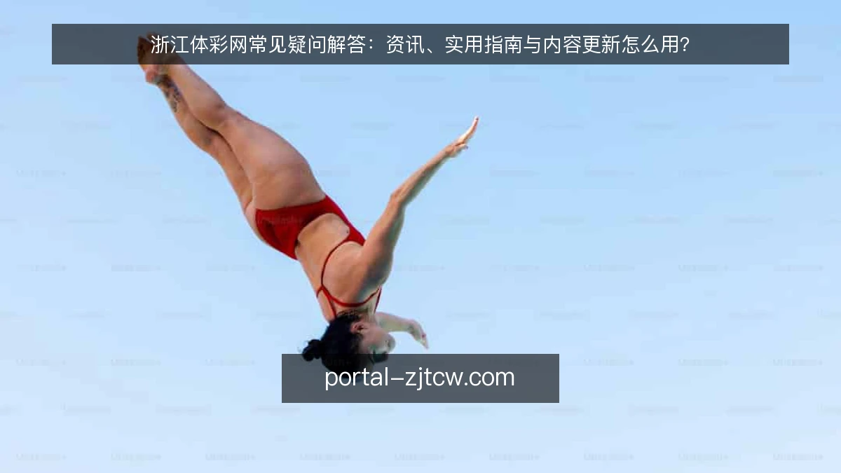 浙江体彩网常见疑问解答:资讯、实用指南与内容更新怎么用?