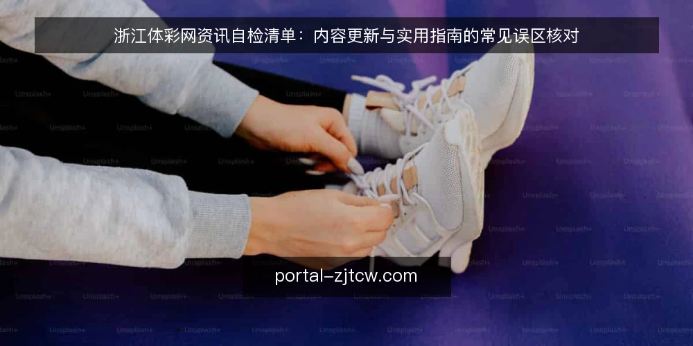 浙江体彩网资讯自检清单：内容更新与实用指南的常见误区核对 — 先划清自检范围：这份清单核对什么 配图