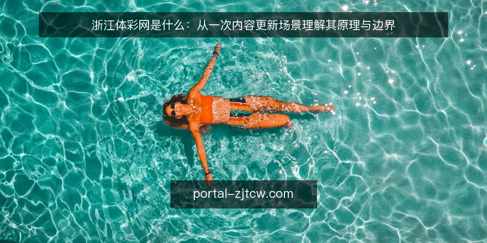 浙江体彩网是什么:从一次内容更新场景理解其原理与边界 — 场景设定:一次内容更新需求 配图